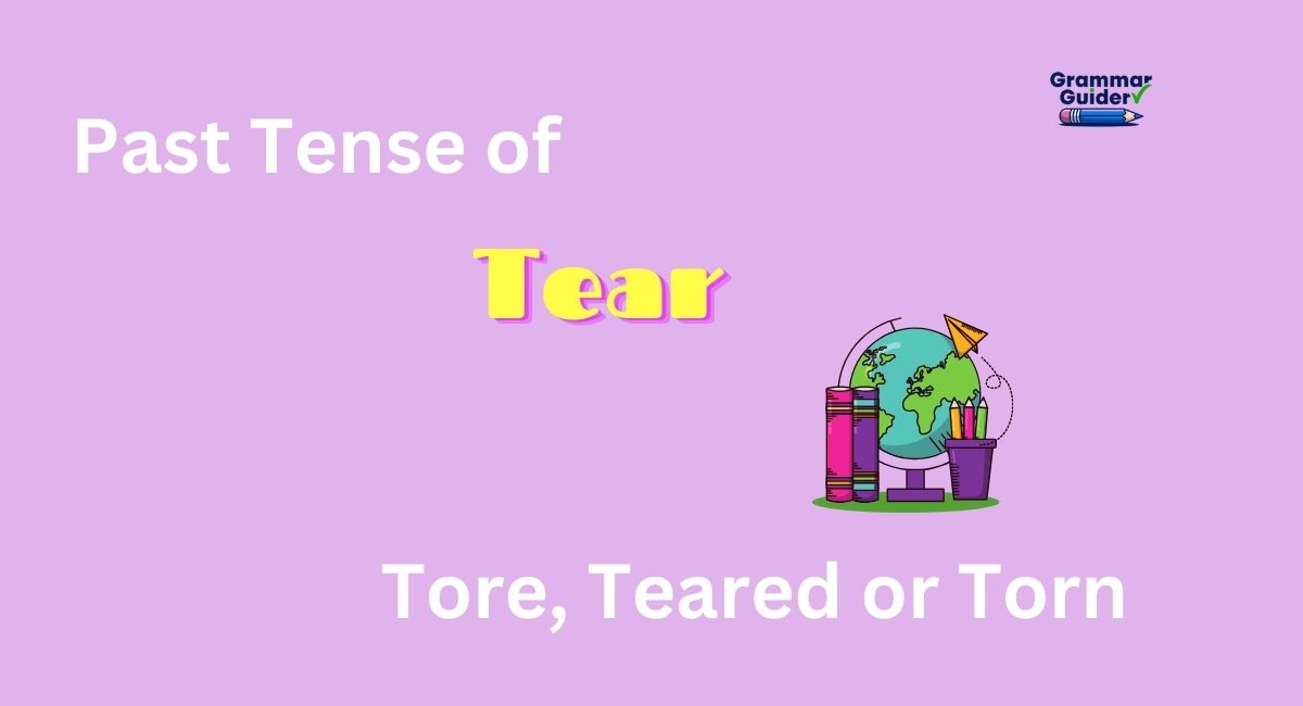 What’s the Past Tense of Tear? Is it Tore, Teared or Torn?