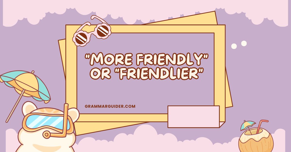 More Friendly or Friendlier